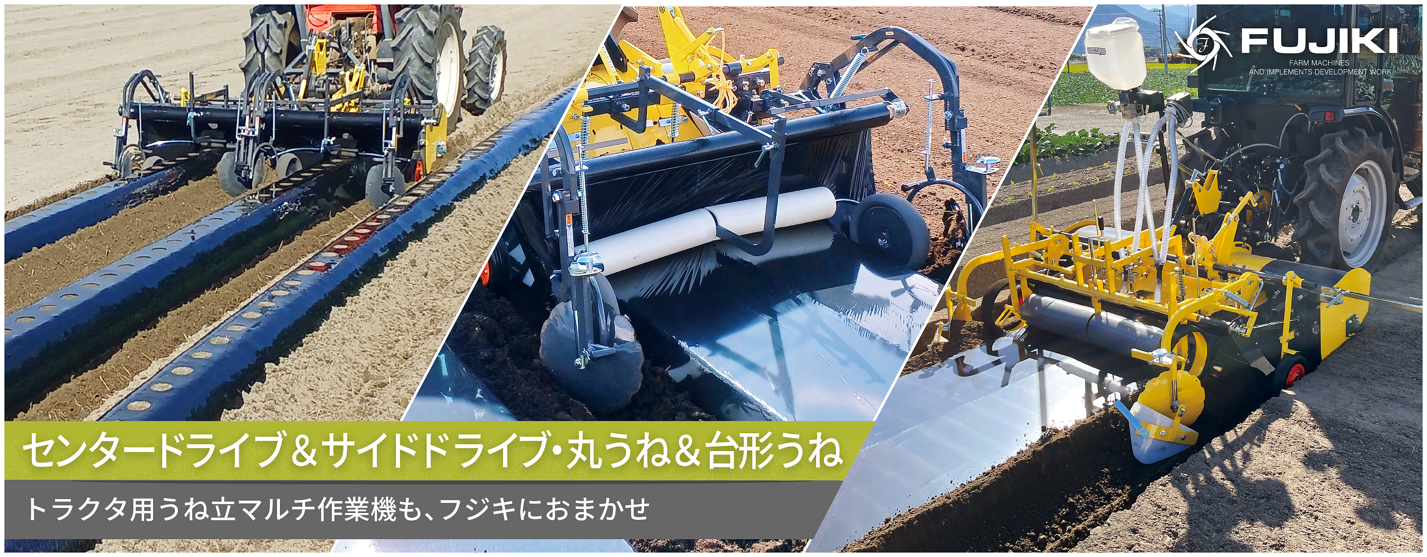 センタードライブ＆サイドドライブ・丸うね＆台形うね｜トラクタ用うね立てマルチ作業機も、フジキにおまかせ